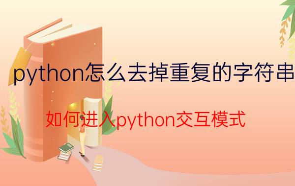 python怎么去掉重复的字符串 如何进入python交互模式？